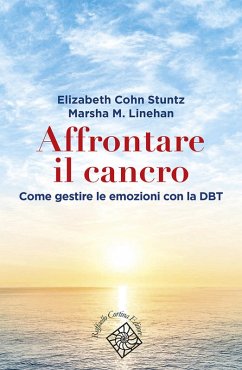 Affrontare il cancro. Governare le emozioni con la DBT - Stuntz, Elizabeth Cohn; Linehan, Marsha M.