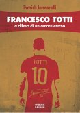 Francesco Totti. A difesa di un amore eterno Francesco Totti. A difesa di un amore eterno