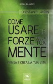Come usare le forze della tua mente. Pensa e crea la tua vita Come usare le forze della tua mente. Pensa e crea la tua vita