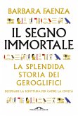 Il segno immortale. La splendida storia dei geroglifici. Decifrare la scrittura per capire la civiltà