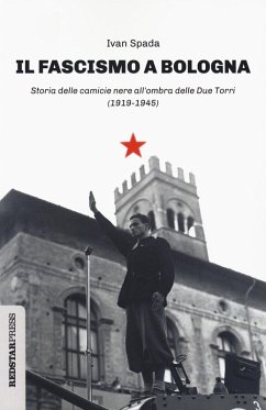Il fascismo a Bologna. Storia delle camicie nere all'ombra delle Due Torri (1919-1945) - Spada, Ivan