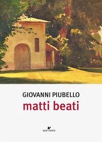 Matti beati - Piubello, Giovanni Matti beati - Piubello, Giovanni
