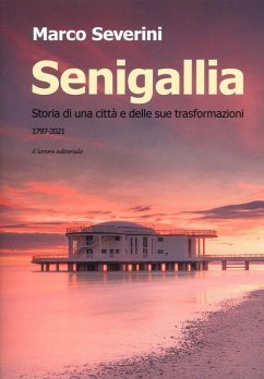 Senigallia. Storia di una città e delle sue trasformazioni (1797-2021) - Severini, Marco