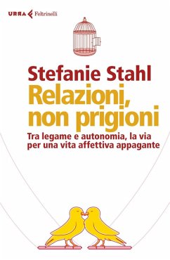 Relazioni, non prigioni. Tra legame e autonomia, la via per una vita affettiva appagante - Stahl, Stefanie