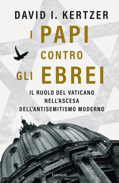 I papi contro gli ebrei. Il ruolo del Vaticano nell'ascesa dell'antisemitismo moderno I papi contro gli ebrei. Il ruolo del Vaticano nell'ascesa dell'antisemitismo moderno