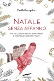 Natale senza affanno. Per riscoprire l'autentico spirito festivo e cominciare bene l'anno nuovo Natale senza affanno. Per riscoprire l'autentico spirito festivo e cominciare bene l'anno nuovo