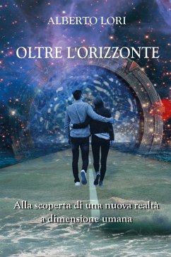 Oltre l'orizzonte. Alla scoperta di una nuova realtà a dimensione umana - Lori, Alberto