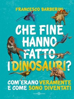 Che fine hanno fatto i dinosauri? Com'erano veramente e come sono diventati - Barberini, Francesco