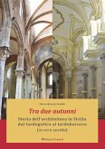 Tra due autunni. Storia dell'architettura in Sicilia dal tardogotico al tardobarocco (XV-XVIII secolo) Tra due autunni. Storia dell'architettura in Sicilia dal tardogotico al tardobarocco (XV-XVIII secolo)