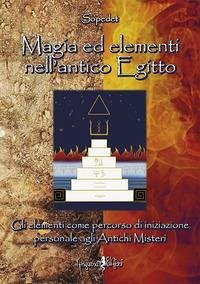 Magia ed elementi nell'antico Egitto. Gli elementi come percorso di iniziazione personale agli antichi misteri - Sopedet