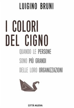 I colori del cigno. Quando le persone sono più grandi delle loro organizzazioni - Bruni, Luigino I colori del cigno. Quando le persone sono più grandi delle loro organizzazioni - Bruni, Luigino