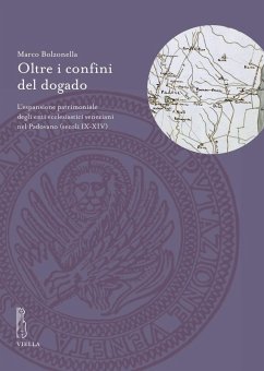 Oltre i confini del dogado. L'espansione patrimoniale degli enti ecclesiastici veneziani nel Padovano (secoli IX-XIV) - Bolzonella, Marco