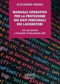 Manuale operativo per la protezione dei dati personali dei lavoratori. Con casi pratici e facsimile di documenti utili - Ingrao, Alessandra