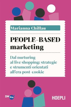 People-based marketing. Dal nurturing al live shopping: strategie e strumenti orientati all'era post-cookie - Chillau, Marianna People-based marketing. Dal nurturing al live shopping: strategie e strumenti orientati all'era post-cookie - Chillau, Marianna