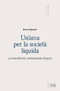 Un' arca per la società liquida. La moralità nel cambiamento d'epoca - Bignami, Bruno Un' arca per la società liquida. La moralità nel cambiamento d'epoca - Bignami, Bruno