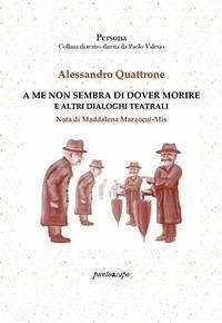 A me non sembra di dover morire e altri dialoghi teatrali - Quattrone, Alessandro