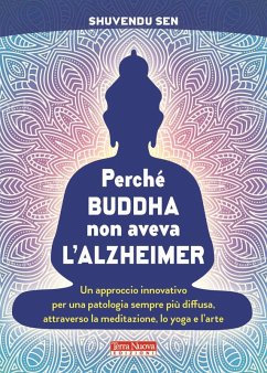 Perché Buddha non aveva l'alzheimer. Un approccio innovativo per una patologia sempre più diffusa, attraverso la meditazione, lo yoga e l'arte - Sen, Shuvendu