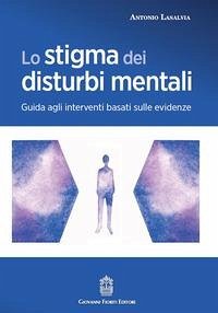 Lo stigma dei disturbi mentali. Guida agli interventi basati sulle evidenze - Lasalvia, Antonio