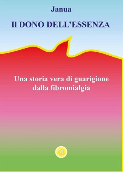 Il dono dell'essenza. Una storia vera di guarigione dalla fibromialgia - Janua Il dono dell'essenza. Una storia vera di guarigione dalla fibromialgia - Janua