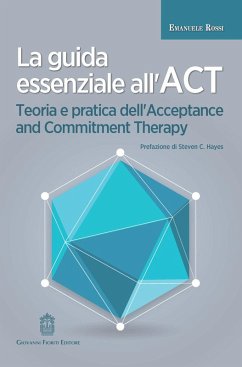 La guida essenziale all'ACT. Teoria e pratica dell'Acceptance and Commitment Therapy - Rossi, Emanuele