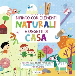 Dipingo con elementi naturali e oggetti di casa. Crea con sassi, frutta, foglie, piume, stuzzicadenti, mollette, spugne... e tanto altro!
