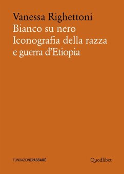 Bianco su nero. Iconografia della razza e guerra d'Etiopia - Righettoni, Vanessa Bianco su nero. Iconografia della razza e guerra d'Etiopia - Righettoni, Vanessa