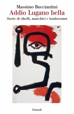 Addio Lugano bella. Storie di ribelli, anarchici e lombrosiani - Bucciantini, Massimo