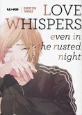 Love whispers, even in the rusted night Love whispers, even in the rusted night