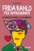 Frida Kahlo per appassionati. 60 consigli per vivere la vita a modo tuo Frida Kahlo per appassionati. 60 consigli per vivere la vita a modo tuo