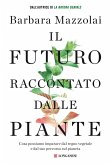 Il futuro raccontato dalle piante. Cosa possiamo imparare dal regno vegetale e dal suo percorso sul pianeta Il futuro raccontato dalle piante. Cosa possiamo imparare dal regno vegetale e dal suo percorso sul pianeta
