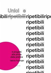 Unici e ripetibili. 4 progetti alla prova della pratica - Federighi Valeria