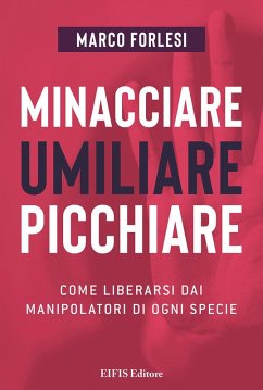 Minacciare, umiliare, picchiare. Come liberarsi dai manipolatori di ogni specie - Forlesi, Marco
