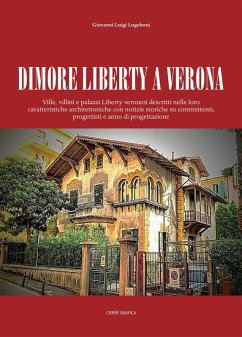 Dimore Liberty a Verona. Ville, villini e palazzi Liberty veronesi descritti nelle loro caratteristiche architettoniche con notizie storiche su committenti, progettisti e anno di progettazione - Lugoboni, Giovanni Luigi