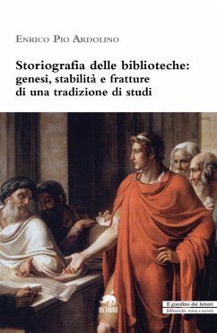 Storiografia delle biblioteche. Genesi, stabilità e fratture di una tradizione di studi - Ardolino, Enrico Pio