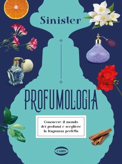 Profumologia. Conoscere il mondo dei profumi e scegliere la fragranza perfetta - Sinister