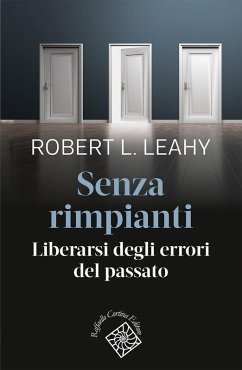 Senza rimpianti. Liberarsi degli errori del passato - Leahy, Robert L. Senza rimpianti. Liberarsi degli errori del passato - Leahy, Robert L.