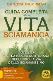 Guida completa alla vita sciamanica. Potenzia la tua realtà quotidiana seguendo la via dello sciamanesimo Guida completa alla vita sciamanica. Potenzia la tua realtà quotidiana seguendo la via dello sciamanesimo