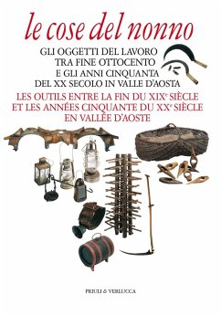 Le cose del nonno. Gli oggetti del lavoro tra fine Ottocento e gli anni Cinquanta del XX secolo in Valle d'Aosta-Les outils entre la fine du XIXe siècle et les années Cinquante du XXe siècle en Vallée d'Aoste Le cose del nonno. Gli oggetti del lavoro tra fine Ottocento e gli anni Cinquanta del XX secolo in Valle d'Aosta-Les outils entre la fine du XIXe siècle et les années Cinquante du XXe siècle en Vallée d'Aoste