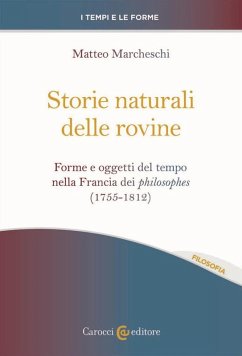 Storie naturali delle rovine. Forme e oggetti del tempo nella Francia dei philosophes (1755-1812) - Marcheschi, Matteo Storie naturali delle rovine. Forme e oggetti del tempo nella Francia dei philosophes (1755-1812) - Marcheschi, Matteo