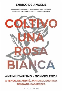 Coltivo una rosa bianca. Antimilitarismo e nonviolenza in Tenco, De André, Jannacci, Endrigo, Bennato, Caparezza - De Angelis, Enrico