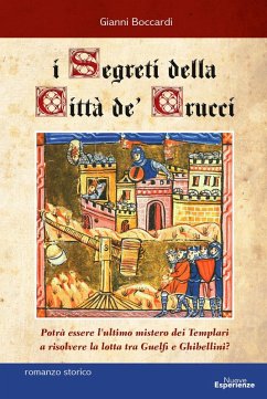 I segreti della Città de' Crucci. Toscana, XIV sec., al culmine della lotta tra Guelfi e Ghibellini, potrà l'ultimo mistero dei Templari favorire l'ascesa di Castruccio Castracani? - Boccardi, Gianni