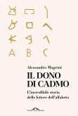 Il dono di Cadmo. L'incredibile storia delle lettere dell'alfabeto Il dono di Cadmo. L'incredibile storia delle lettere dell'alfabeto