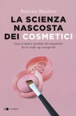 La scienza nascosta dei cosmetici. Cosa c'è dentro i prodotti che compriamo. Per un make-up consapevole La scienza nascosta dei cosmetici. Cosa c'è dentro i prodotti che compriamo. Per un make-up consapevole