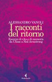 I racconti del ritorno. Esercizi di vita e di memoria da Ulisse a Neil Armstrong I racconti del ritorno. Esercizi di vita e di memoria da Ulisse a Neil Armstrong