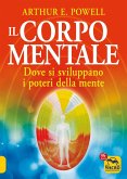 Il corpo mentale. Dove si sviluppano i poteri della mente Il corpo mentale. Dove si sviluppano i poteri della mente
