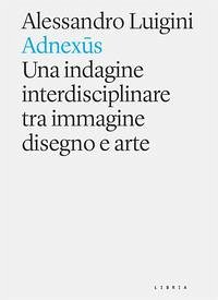 Adnexus. Una indagine interdisciplinare tra immagine disegno e arte - Luigini, Alessandro Adnexus. Una indagine interdisciplinare tra immagine disegno e arte - Luigini, Alessandro