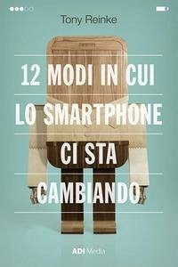 12 modi in cui lo smartphone ci sta cambiando - Reinke, Tony