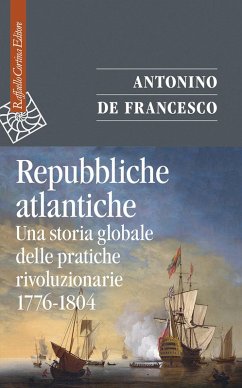 Repubbliche atlantiche. Una storia globale delle pratiche rivoluzionarie (1776-1804) - De Francesco, Antonino