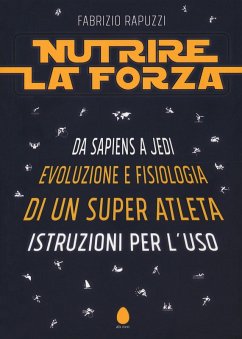 Cover Nutrire la forza. Da Sapiens a Jedi: evoluzione e fisiologia di un super atleta. Istruzioni per l'uso