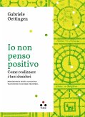 Io non penso positivo. Come realizzare i tuoi desideri Io non penso positivo. Come realizzare i tuoi desideri